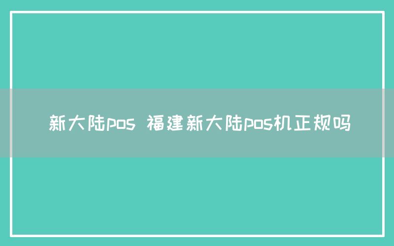 新大陆pos 福建新大陆pos机正规吗