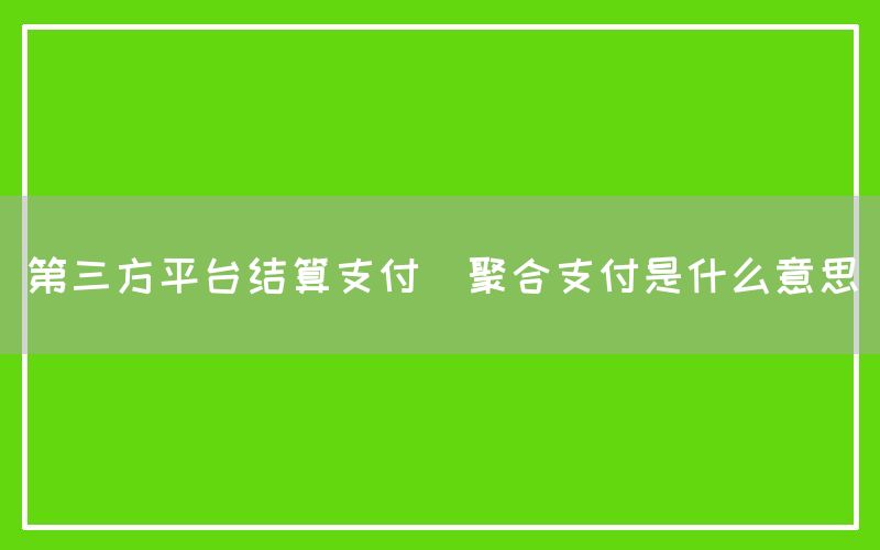 第三方平台结算支付(聚合支付是什么意思)