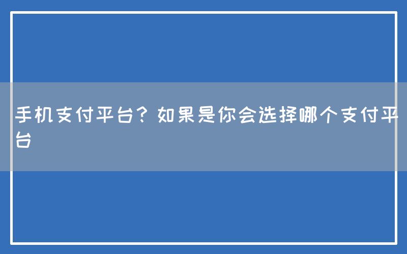 手机支付平台？如果是你会选择哪个支付平台