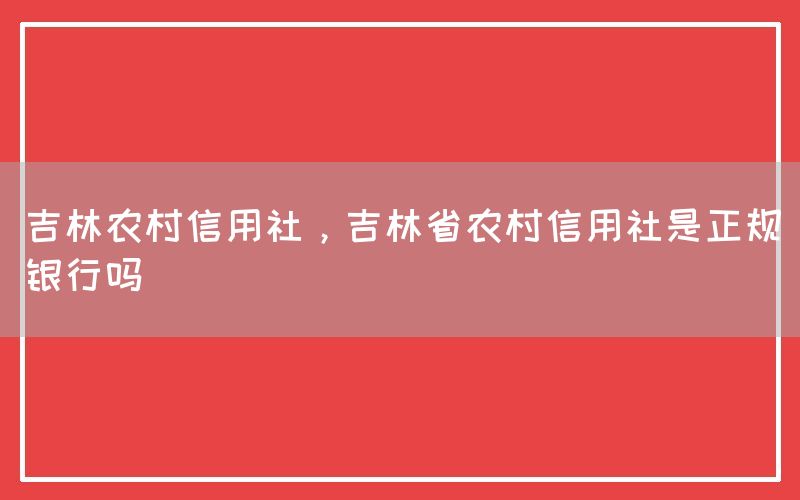 吉林农村信用社，吉林省农村信用社是正规银行吗