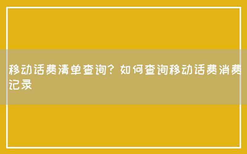 移动话费清单查询？如何查询移动话费消费记录