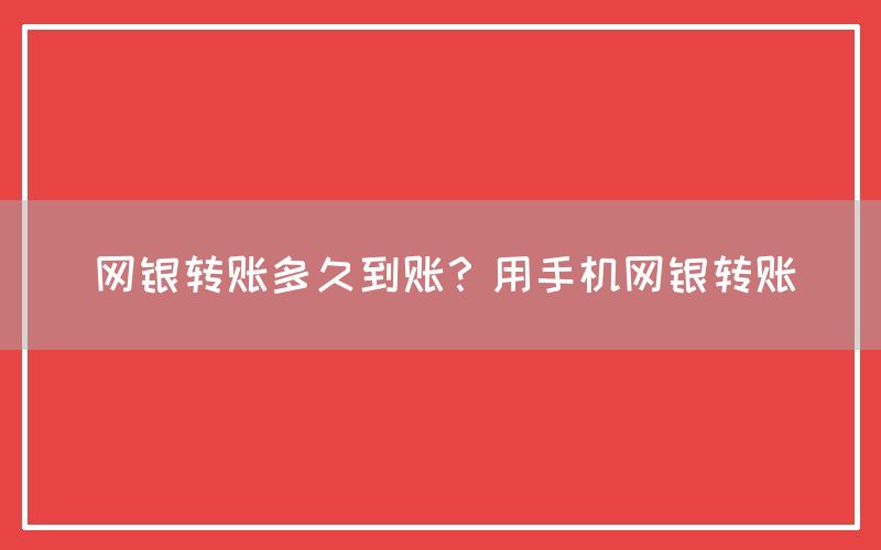 网银转账多久到账？用手机网银转账