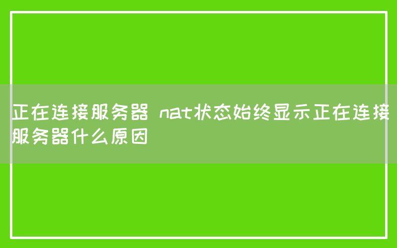 正在连接服务器 nat状态始终显示正在连接服务器什么原因