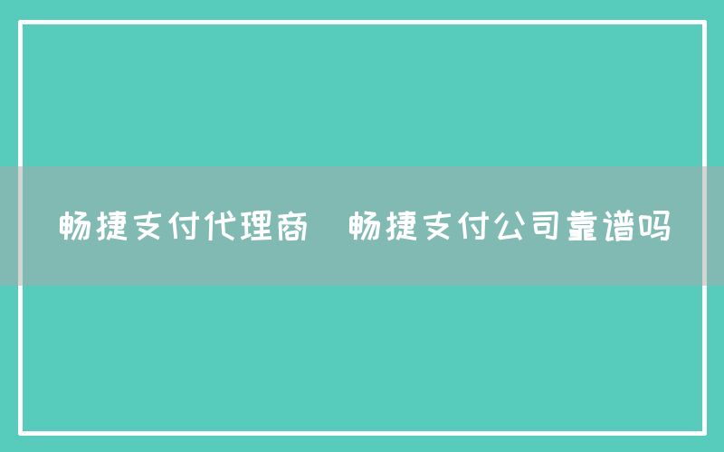 畅捷支付代理商(畅捷支付公司靠谱吗)