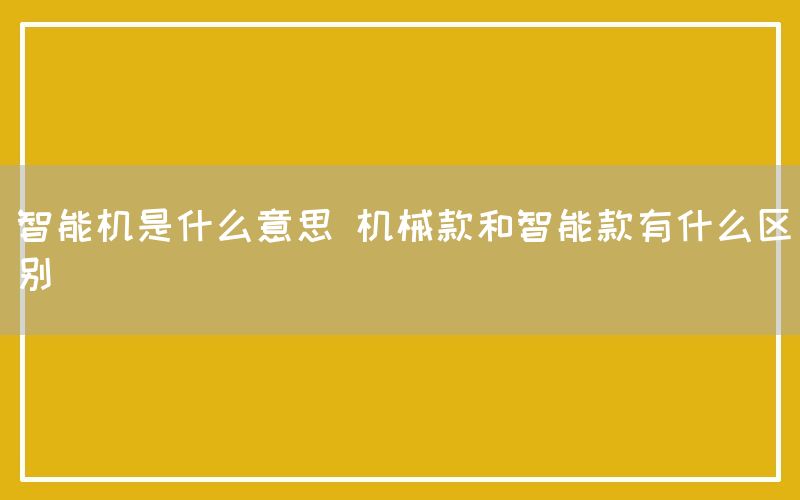 智能机是什么意思 机械款和智能款有什么区别