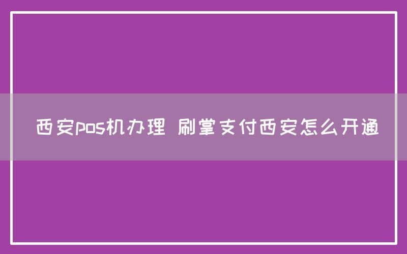 西安pos机办理 刷掌支付西安怎么开通