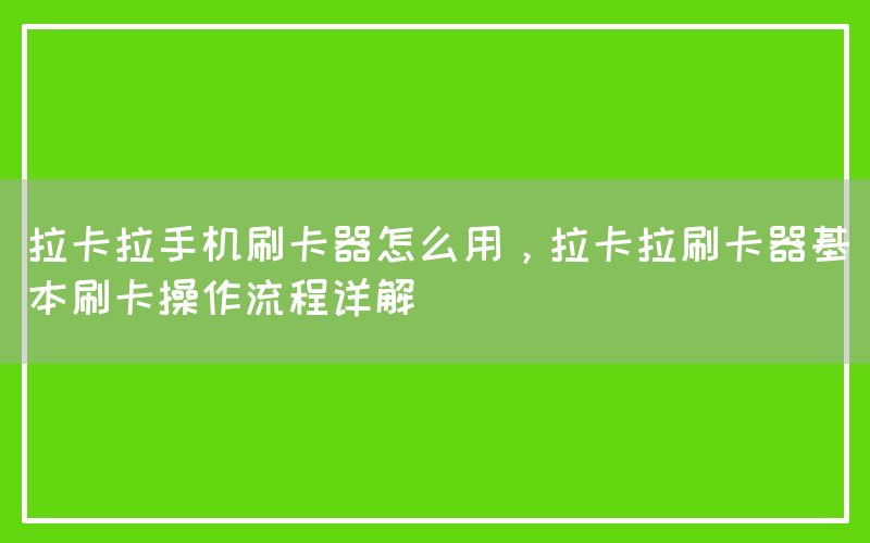 拉卡拉手机刷卡器怎么用，拉卡拉刷卡器基本刷卡操作流程详解