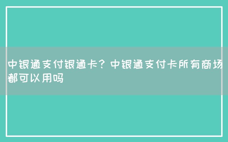 中银通支付银通卡？中银通支付卡所有商场都可以用吗