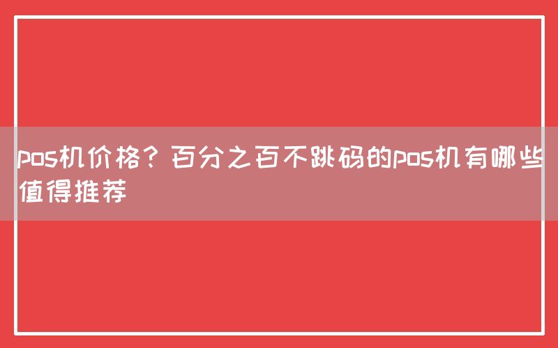 pos机价格？百分之百不跳码的pos机有哪些值得推荐(图1)