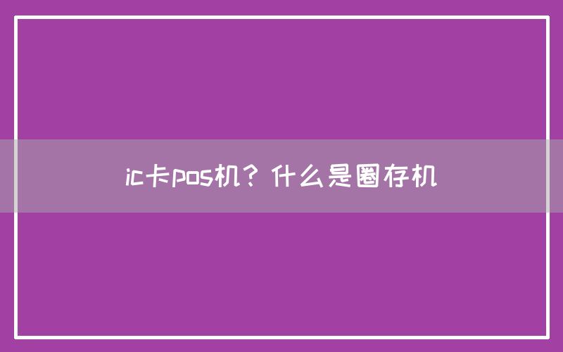 ic卡pos机？什么是圈存机