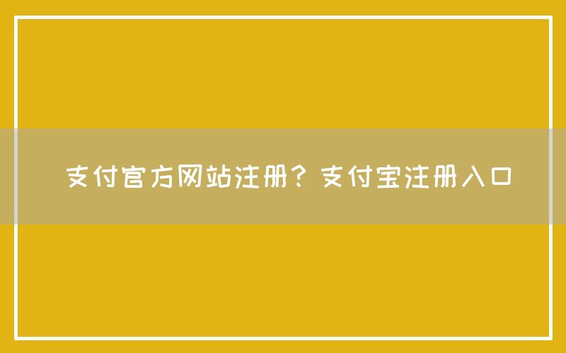 支付官方网站注册？支付宝注册入口