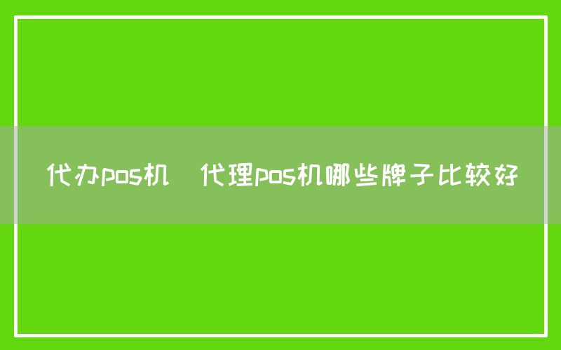 代办pos机(代理pos机哪些牌子比较好)