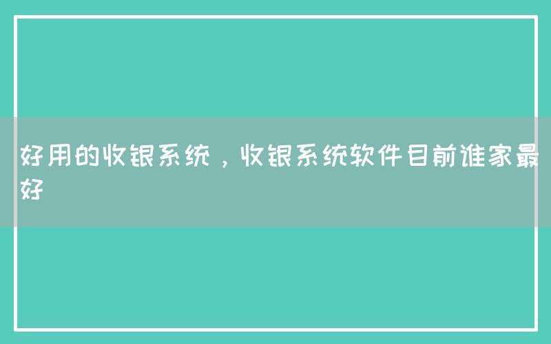 好用的收银系统，收银系统软件目前谁家最好