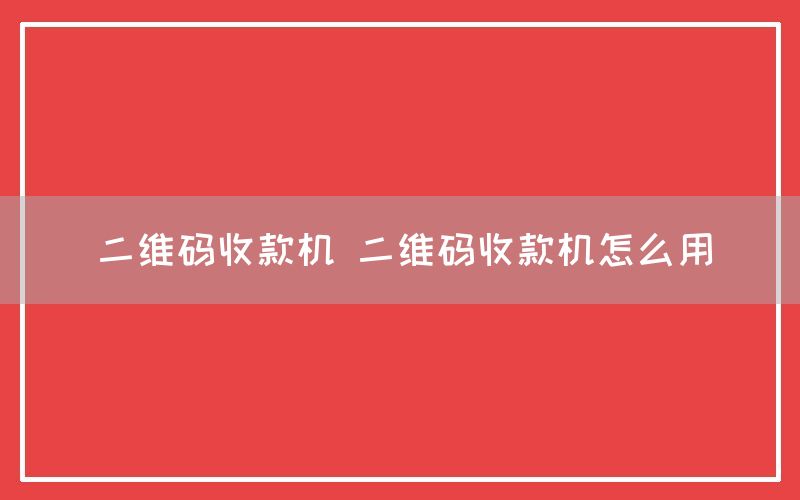 二维码收款机 二维码收款机怎么用