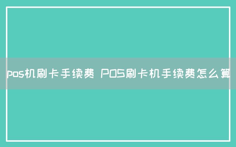 pos机刷卡手续费 POS刷卡机手续费怎么算