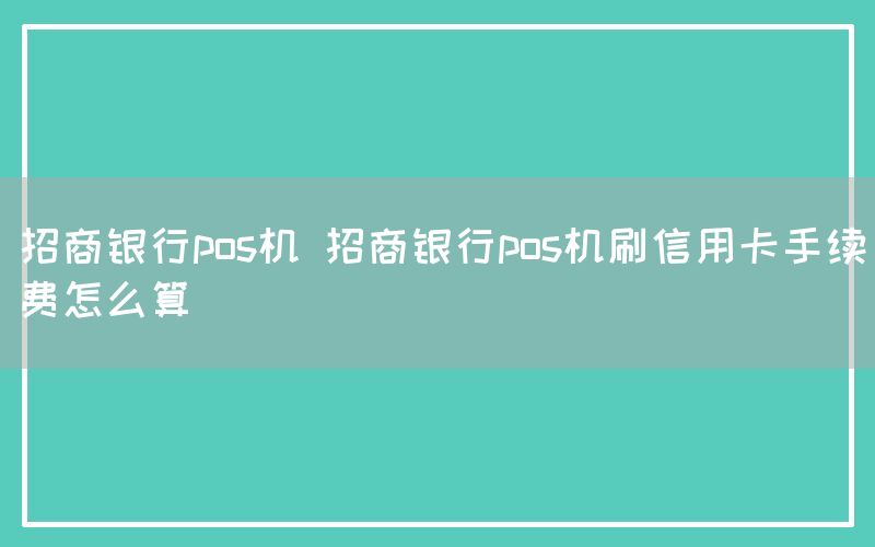 招商银行pos机 招商银行pos机刷信用卡手续费怎么算