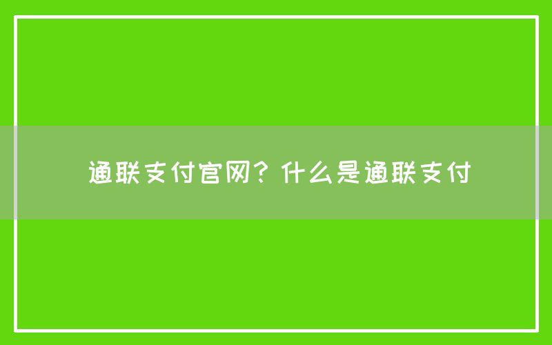 通联支付官网？什么是通联支付