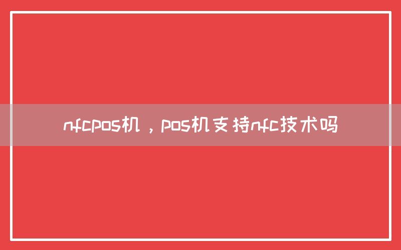 nfcpos机，pos机支持nfc技术吗