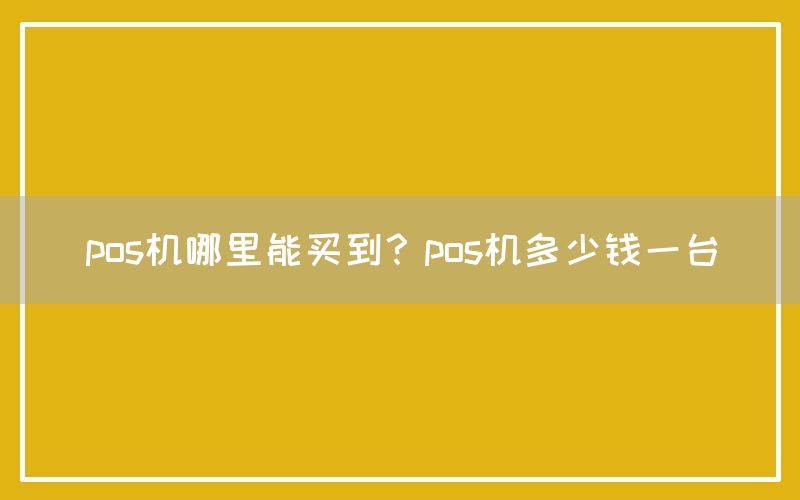 pos机哪里能买到？pos机多少钱一台