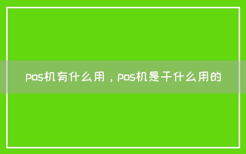 pos机有什么用，pos机是干什么用的(图1)