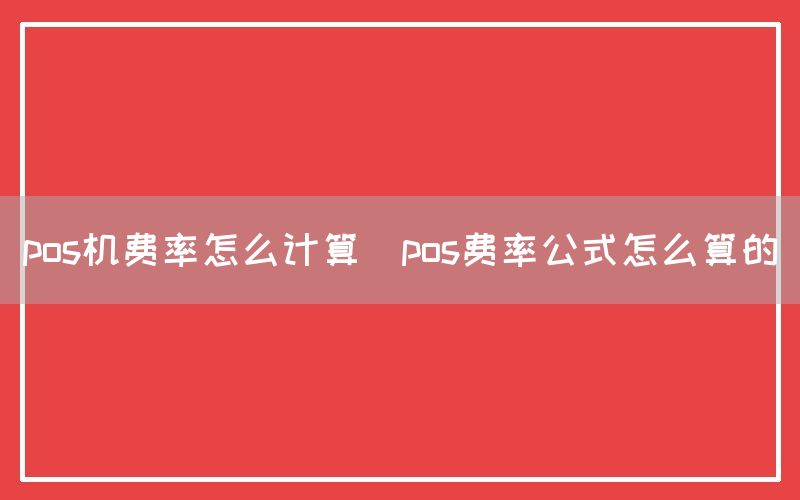 pos机费率怎么计算(pos费率公式怎么算的)