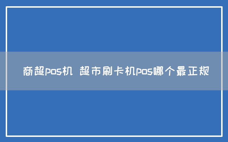 商超pos机 超市刷卡机pos哪个最正规