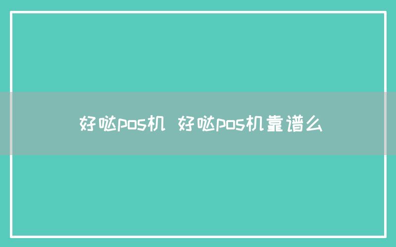 好哒pos机 好哒pos机靠谱么