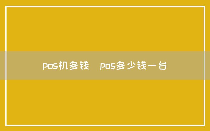 pos机多钱(pos多少钱一台)