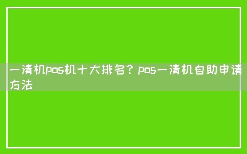 一清机pos机十大排名？pos一清机自助申请方法