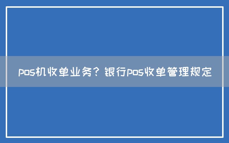 pos机收单业务？银行pos收单管理规定