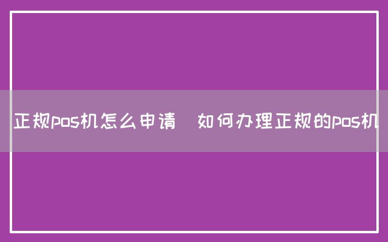 正规pos机怎么申请(如何办理正规的pos机)(图1)