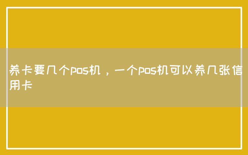 养卡要几个pos机，一个pos机可以养几张信用卡