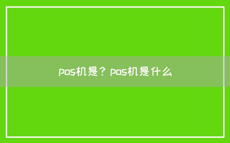 pos机是？pos机是什么(图1)