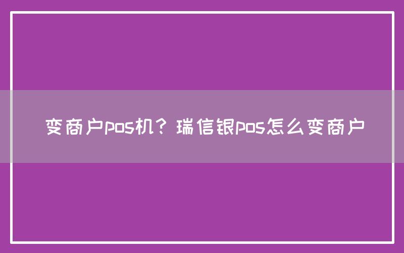 变商户pos机？瑞信银pos怎么变商户