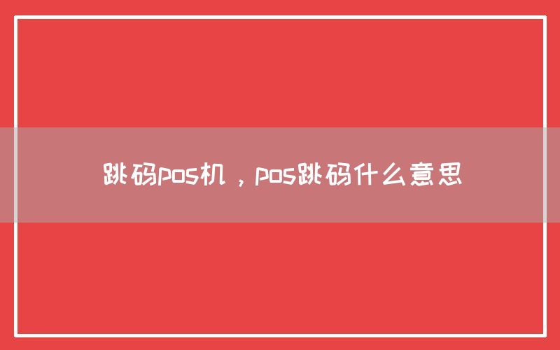 跳码pos机，pos跳码什么意思