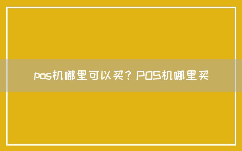 pos机哪里可以买？POS机哪里买