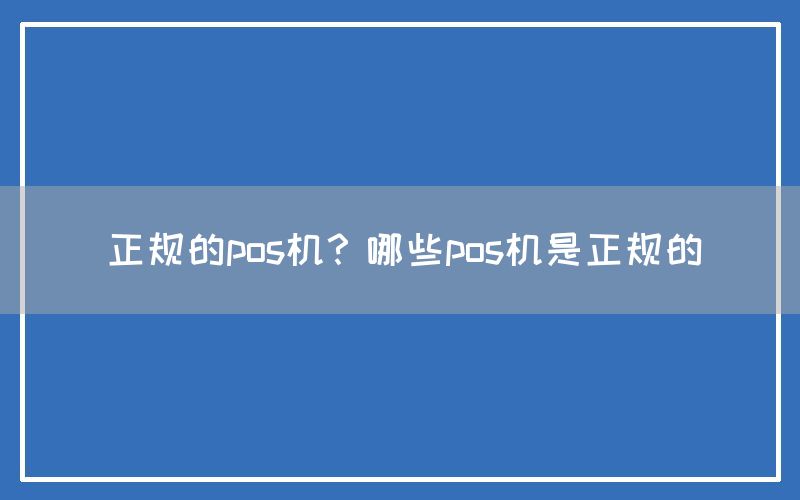 正规的pos机？哪些pos机是正规的