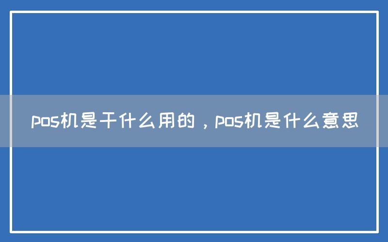 pos机是干什么用的，pos机是什么意思