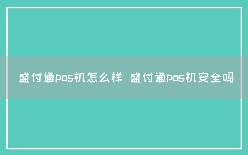 盛付通pos机怎么样 盛付通pos机安全吗