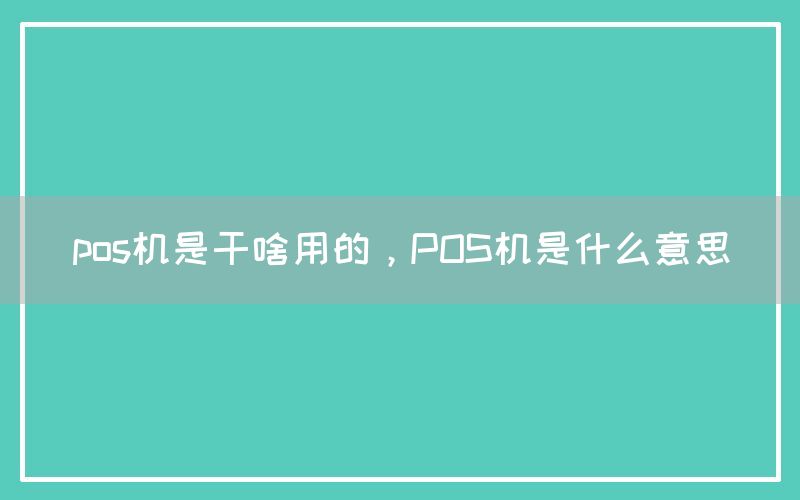 pos机是干啥用的，POS机是什么意思