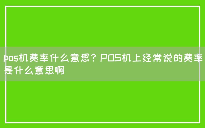 pos机费率什么意思？POS机上经常说的费率是什么意思啊