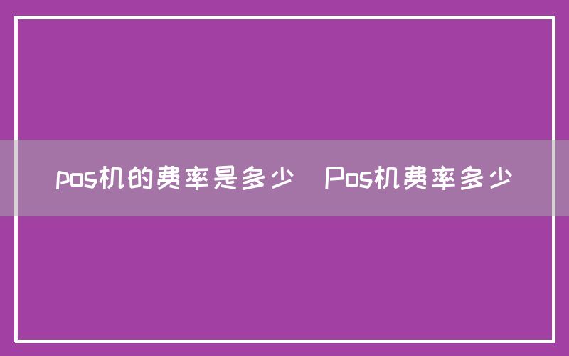 pos机的费率是多少(Pos机费率多少)(图1)