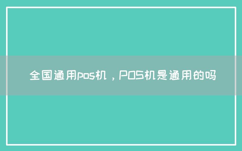 全国通用pos机，POS机是通用的吗