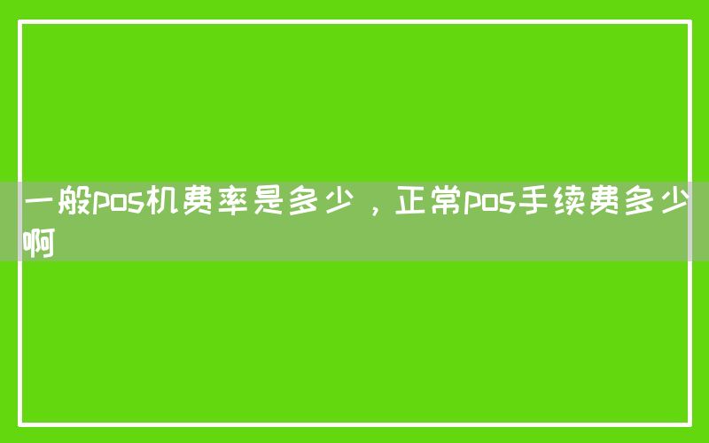 一般pos机费率是多少，正常pos手续费多少啊