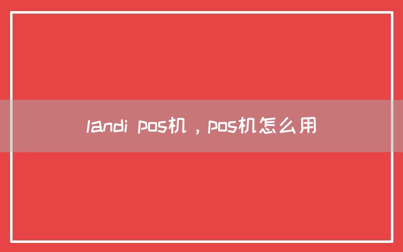 landi pos机，pos机怎么用