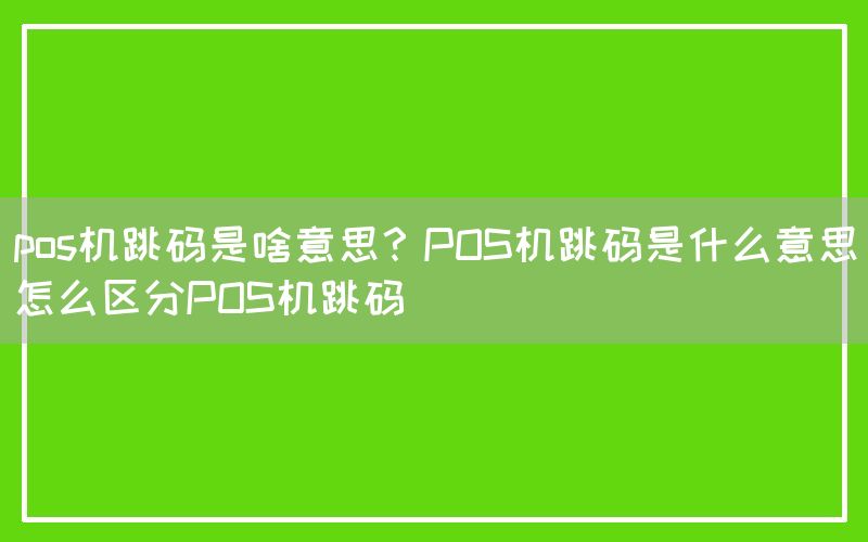 pos机跳码是啥意思？POS机跳码是什么意思怎么区分POS机跳码