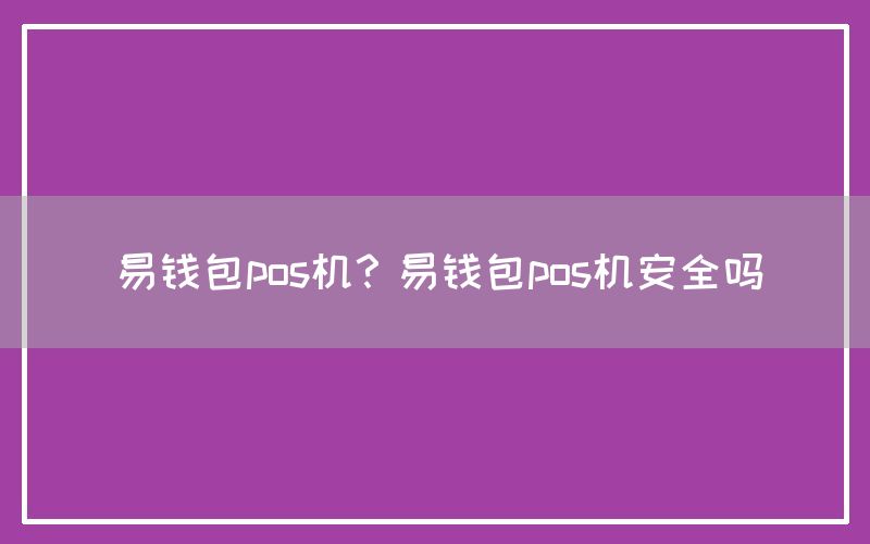 易钱包pos机？易钱包pos机安全吗