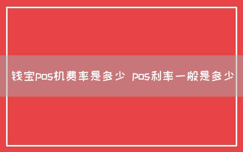 钱宝pos机费率是多少 pos利率一般是多少