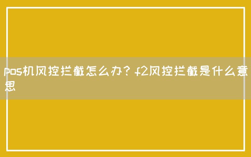 pos机风控拦截怎么办？f2风控拦截是什么意思