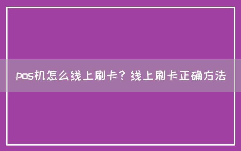 pos机怎么线上刷卡？线上刷卡正确方法